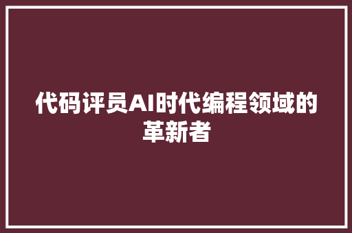 代码评员AI时代编程领域的革新者
