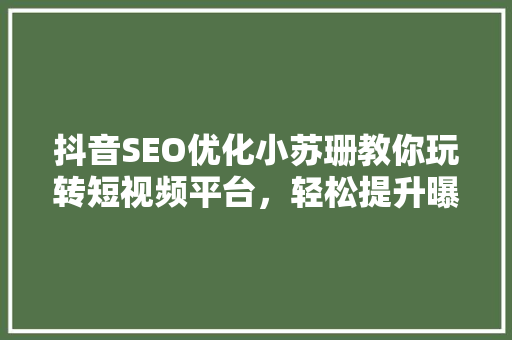抖音SEO优化小苏珊教你玩转短视频平台，轻松提升曝光率