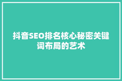 抖音SEO排名核心秘密关键词布局的艺术