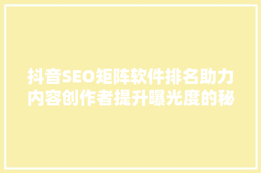 抖音SEO矩阵软件排名助力内容创作者提升曝光度的秘密武器