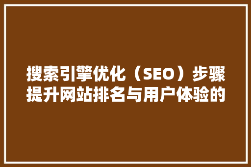 搜索引擎优化（SEO）步骤提升网站排名与用户体验的关键