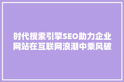 时代搜索引擎SEO助力企业网站在互联网浪潮中乘风破浪