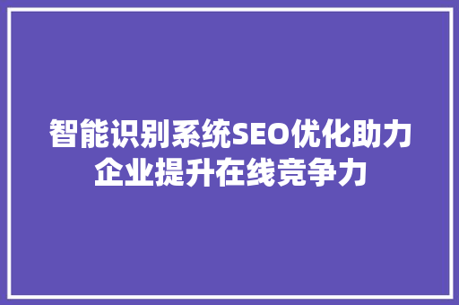 智能识别系统SEO优化助力企业提升在线竞争力  第1张