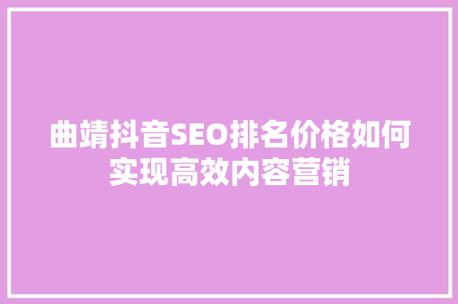 曲靖抖音SEO排名价格如何实现高效内容营销