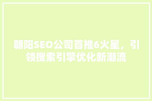 朝阳SEO公司首推6火星，引领搜索引擎优化新潮流
