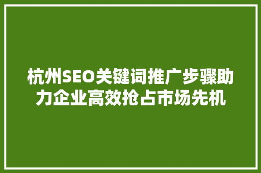 杭州SEO关键词推广步骤助力企业高效抢占市场先机