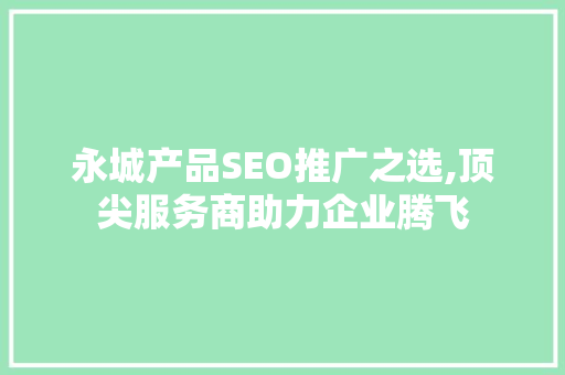 永城产品SEO推广之选,顶尖服务商助力企业腾飞