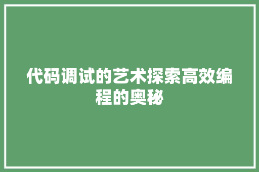 代码调试的艺术探索高效编程的奥秘