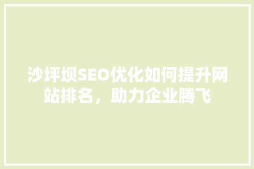 沙坪坝SEO优化如何提升网站排名，助力企业腾飞