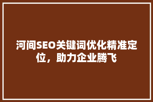 河间SEO关键词优化精准定位，助力企业腾飞