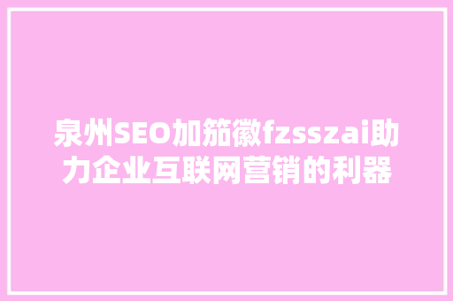 泉州SEO加笳徽fzsszai助力企业互联网营销的利器