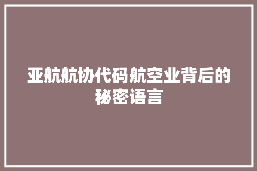 亚航航协代码航空业背后的秘密语言