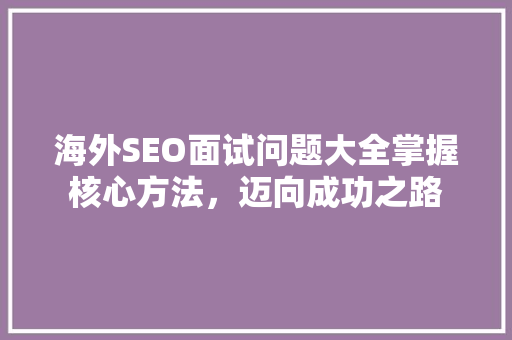 海外SEO面试问题大全掌握核心方法，迈向成功之路