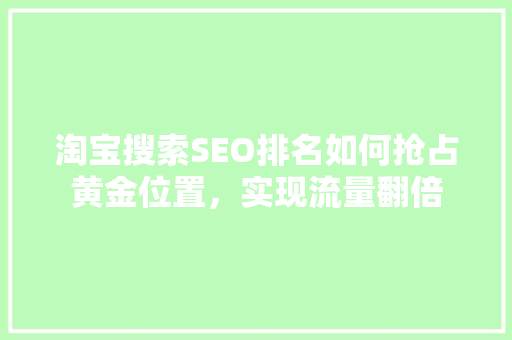 淘宝搜索SEO排名如何抢占黄金位置，实现流量翻倍