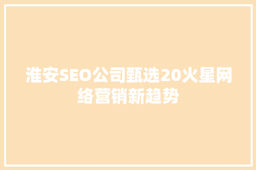 淮安SEO公司甄选20火星网络营销新趋势