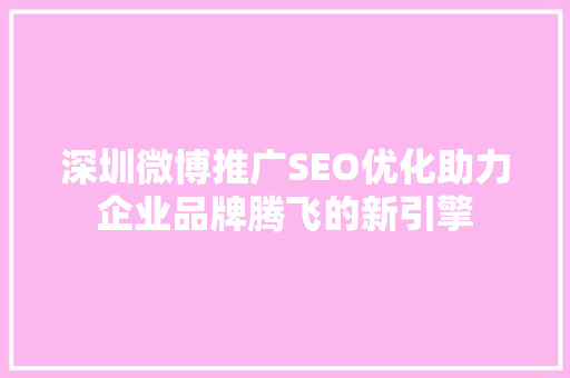 深圳微博推广SEO优化助力企业品牌腾飞的新引擎