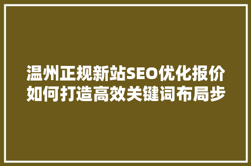 温州正规新站SEO优化报价如何打造高效关键词布局步骤