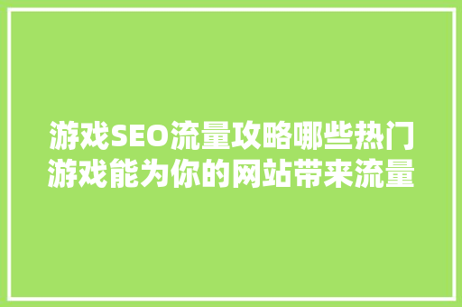 游戏SEO流量攻略哪些热门游戏能为你的网站带来流量