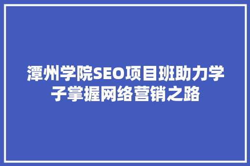 潭州学院SEO项目班助力学子掌握网络营销之路