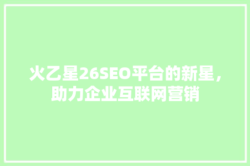 火乙星26SEO平台的新星，助力企业互联网营销