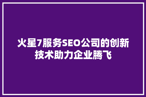 火星7服务SEO公司的创新技术助力企业腾飞