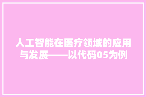 人工智能在医疗领域的应用与发展——以代码05为例