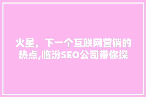 火星，下一个互联网营销的热点,临汾SEO公司带你探索23火星营销之路