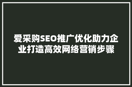 爱采购SEO推广优化助力企业打造高效网络营销步骤