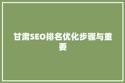 甘肃SEO排名优化步骤与重要
