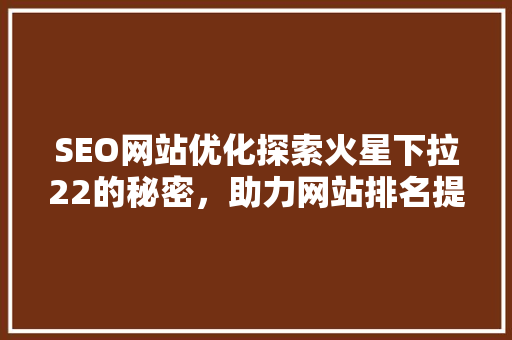 SEO网站优化探索火星下拉22的秘密，助力网站排名提升