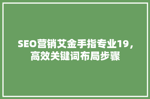 SEO营销艾金手指专业19，高效关键词布局步骤