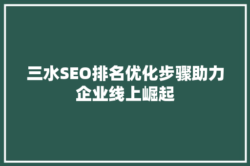 三水SEO排名优化步骤助力企业线上崛起