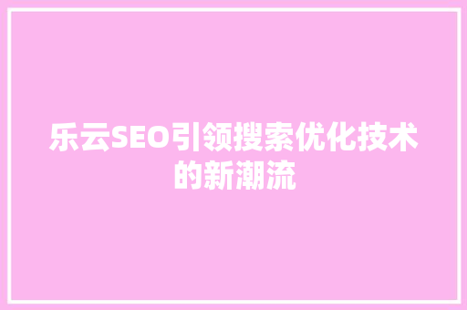 乐云SEO引领搜索优化技术的新潮流