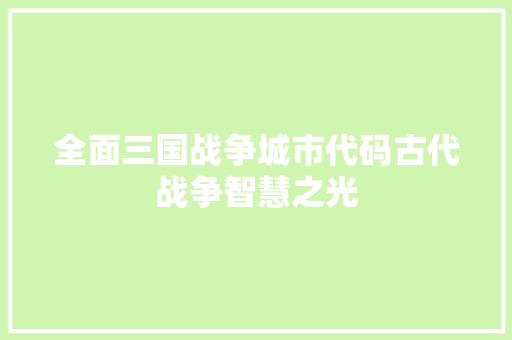 全面三国战争城市代码古代战争智慧之光