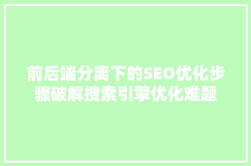 前后端分离下的SEO优化步骤破解搜索引擎优化难题
