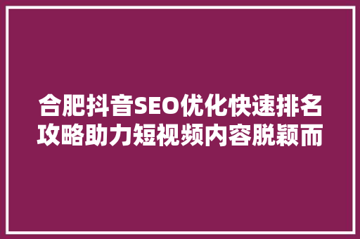 合肥抖音SEO优化快速排名攻略助力短视频内容脱颖而出