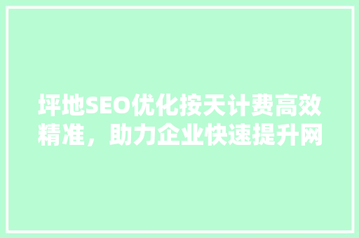 坪地SEO优化按天计费高效精准，助力企业快速提升网络曝光度