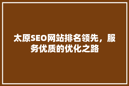 太原SEO网站排名领先，服务优质的优化之路