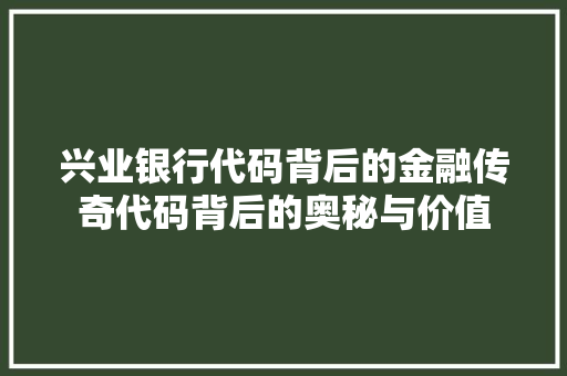 兴业银行代码背后的金融传奇代码背后的奥秘与价值