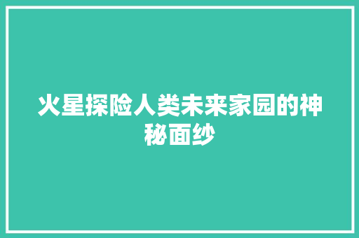 火星探险人类未来家园的神秘面纱