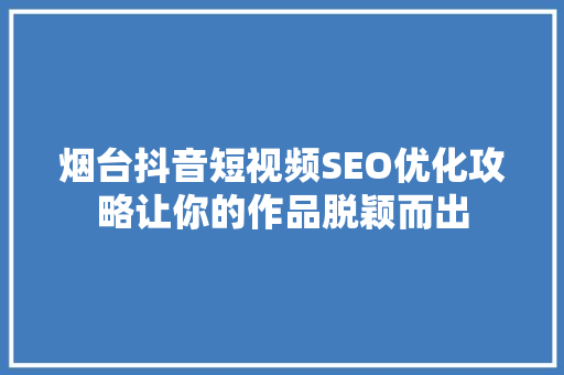 烟台抖音短视频SEO优化攻略让你的作品脱颖而出