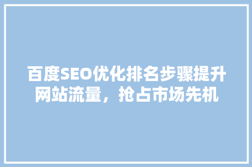 百度SEO优化排名步骤提升网站流量，抢占市场先机