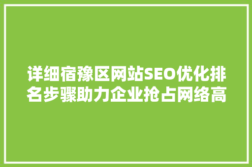 详细宿豫区网站SEO优化排名步骤助力企业抢占网络高地