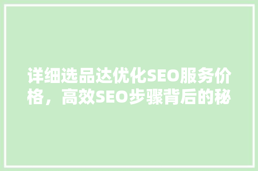 详细选品达优化SEO服务价格，高效SEO步骤背后的秘密