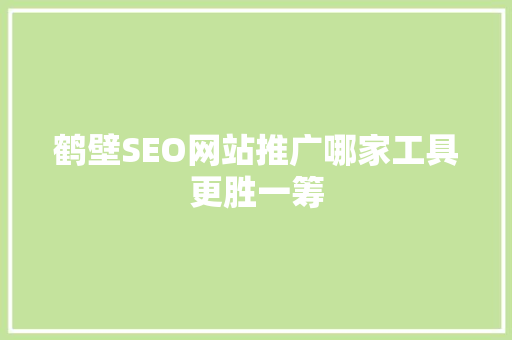 鹤壁SEO网站推广哪家工具更胜一筹  第1张