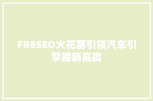 FR8SEO火花塞引领汽车引擎能新高度