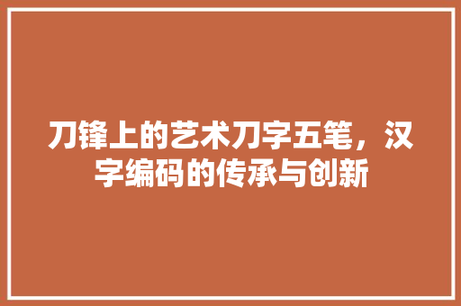 刀锋上的艺术刀字五笔，汉字编码的传承与创新
