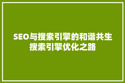SEO与搜索引擎的和谐共生搜索引擎优化之路
