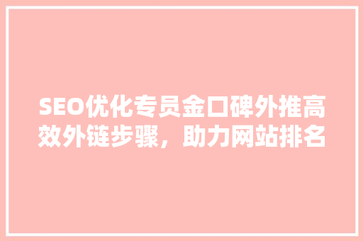 SEO优化专员金口碑外推高效外链步骤，助力网站排名提升