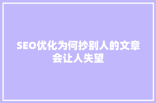 SEO优化为何抄别人的文章会让人失望